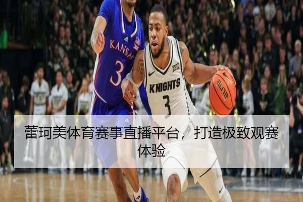 蕾珂美体育赛事直播平台，打造极致观赛体验