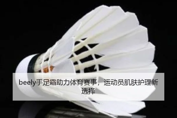 beely手足霜助力体育赛事，运动员肌肤护理新选择