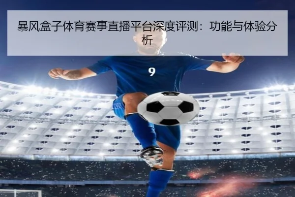 暴风盒子体育赛事直播平台深度评测：功能与体验分析