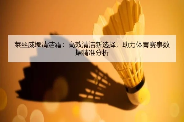 莱丝威娜清洁霜：高效清洁新选择，助力体育赛事数据精准分析