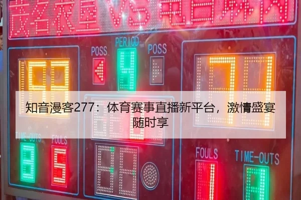 知音漫客277：体育赛事直播新平台，激情盛宴随时享